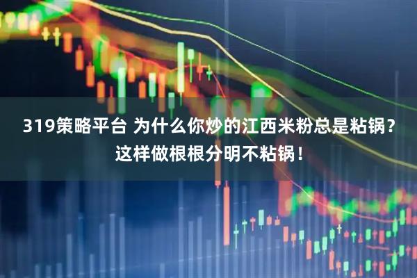 319策略平台 为什么你炒的江西米粉总是粘锅？这样做根根分明不粘锅！