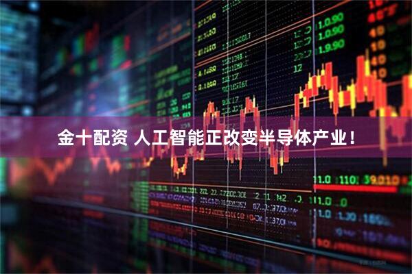 金十配资 人工智能正改变半导体产业！