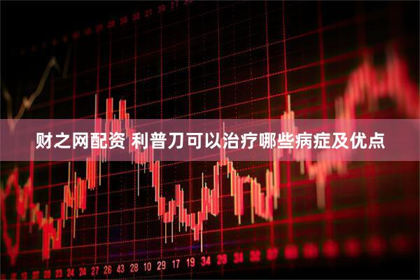 财之网配资 利普刀可以治疗哪些病症及优点
