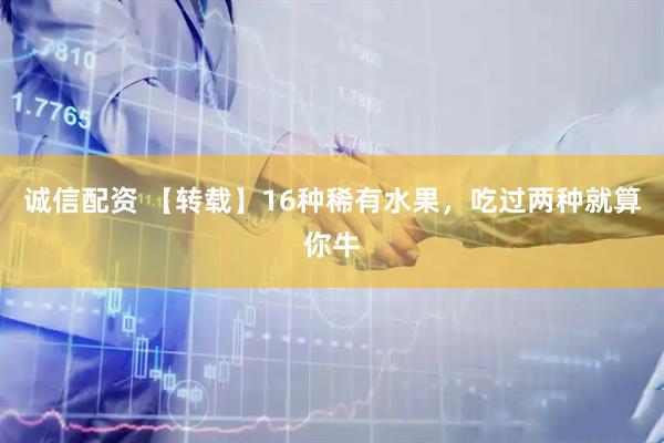 诚信配资 【转载】16种稀有水果，吃过两种就算你牛