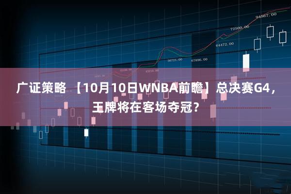 广证策略 【10月10日WNBA前瞻】总决赛G4，王牌将在客场夺冠？