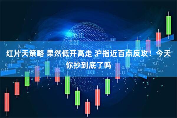 红片天策略 果然低开高走 沪指近百点反攻！今天你抄到底了吗