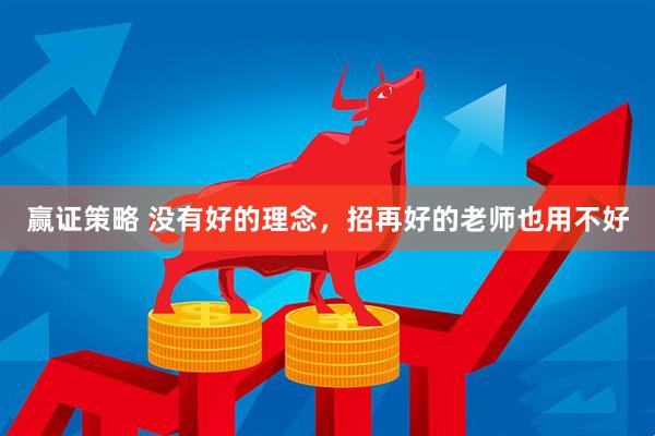 赢证策略 没有好的理念，招再好的老师也用不好