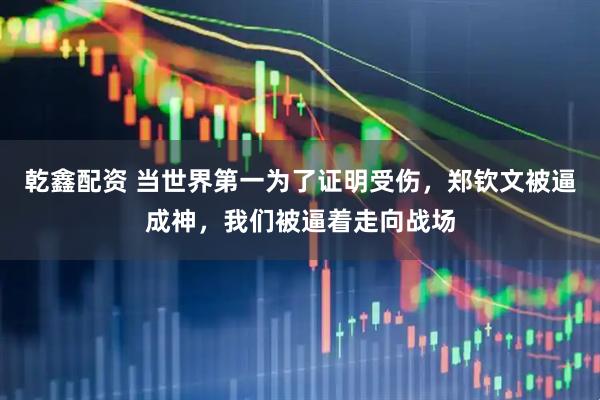 乾鑫配资 当世界第一为了证明受伤，郑钦文被逼成神，我们被逼着走向战场